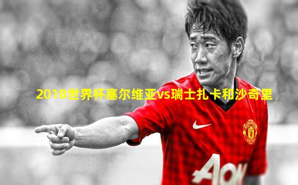 2018世界杯塞尔维亚vs瑞士扎卡和沙奇里
