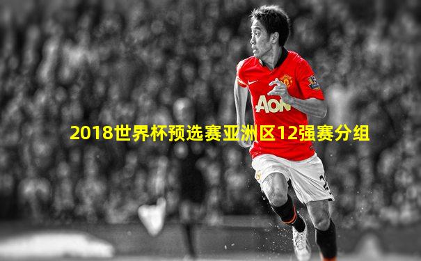 2018世界杯预选赛亚洲区12强赛分组