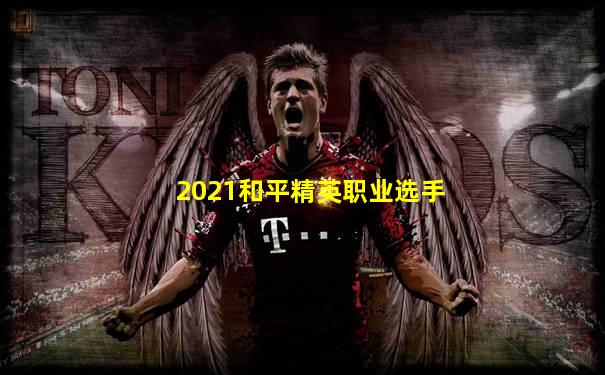 2021和平精英职业选手