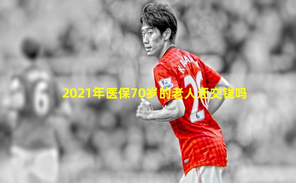 2021年医保70岁的老人还交钱吗