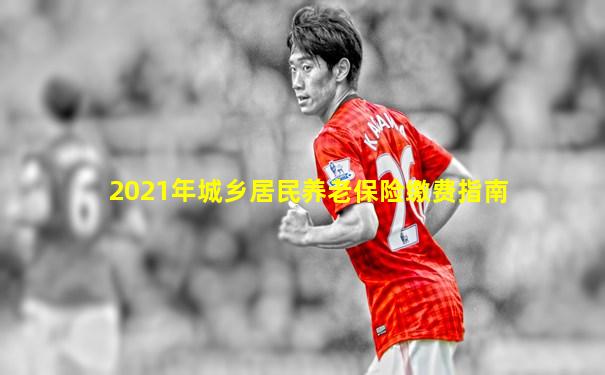 2021年城乡居民养老保险缴费指南