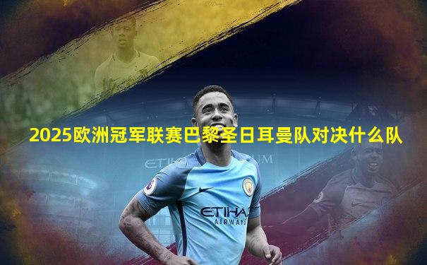 2025欧洲冠军联赛巴黎圣日耳曼队对决什么队