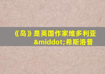《岛》是英国作家维多利亚·希斯洛普