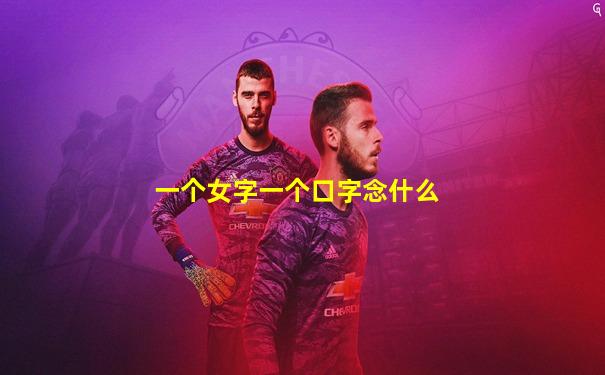 一个女字一个口字念什么