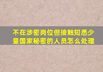 不在涉密岗位但接触知悉少量国家秘密的人员怎么处理
