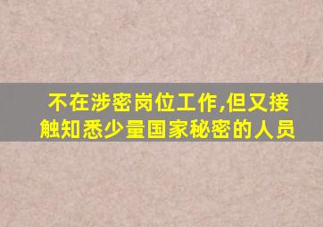 不在涉密岗位工作,但又接触知悉少量国家秘密的人员