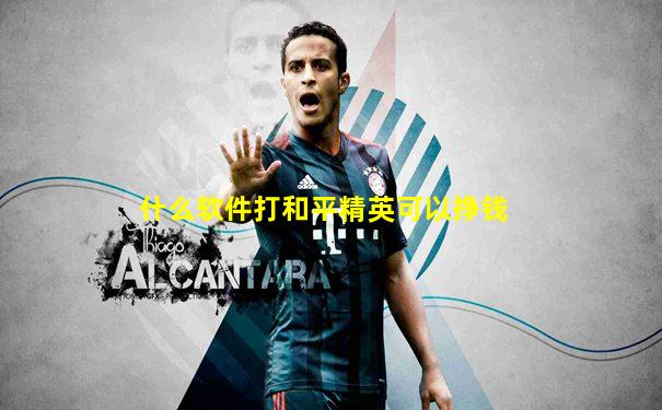 什么软件打和平精英可以挣钱