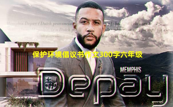 保护环境倡议书作文300字六年级
