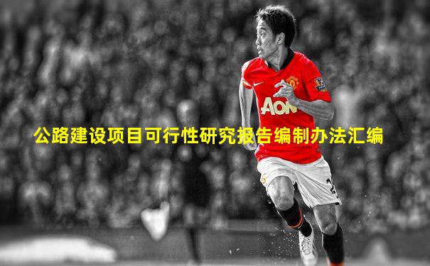 公路建设项目可行性研究报告编制办法汇编
