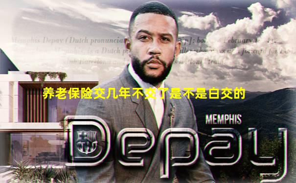 养老保险交几年不交了是不是白交的