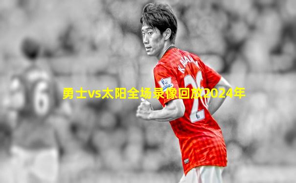 勇士vs太阳全场录像回放2024年