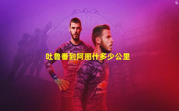 吐鲁番到阿图什多少公里
