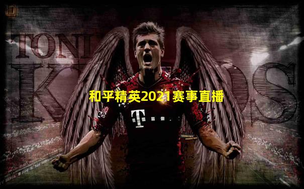 和平精英2021赛事直播