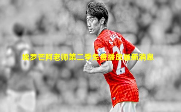 埃罗芒阿老师第二季免费播放最新消息