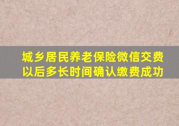 城乡居民养老保险微信交费以后多长时间确认缴费成功