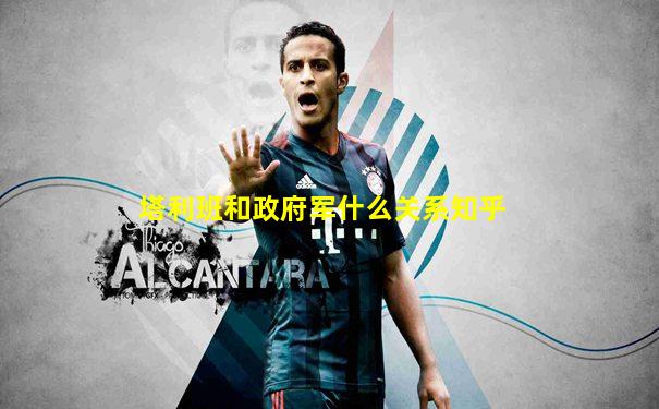 塔利班和政府军什么关系知乎