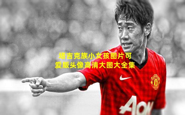 塔吉克族小女孩图片可爱版头像高清大图大全集