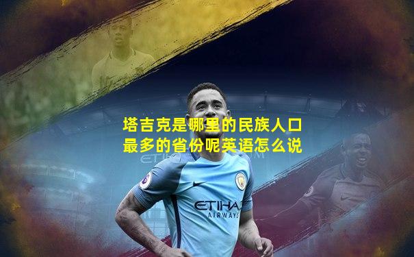 塔吉克是哪里的民族人口最多的省份呢英语怎么说