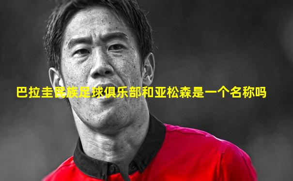 巴拉圭民族足球俱乐部和亚松森是一个名称吗