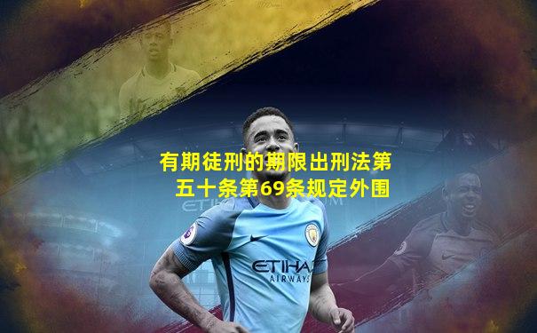 有期徒刑的期限出刑法第五十条第69条规定外围