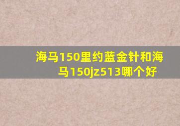 海马150里约蓝金针和海马150jz513哪个好