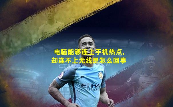 电脑能够连上手机热点,却连不上无线是怎么回事