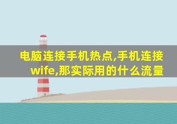 电脑连接手机热点,手机连接wife,那实际用的什么流量