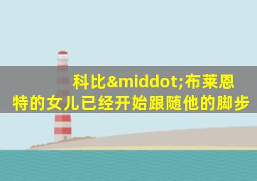 科比·布莱恩特的女儿已经开始跟随他的脚步