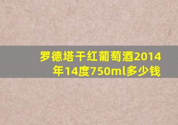 罗德塔干红葡萄酒2014年14度750ml多少钱