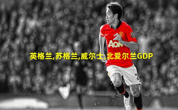 英格兰,苏格兰,威尔士,北爱尔兰GDP