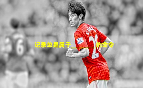 记录单是属于________的命令