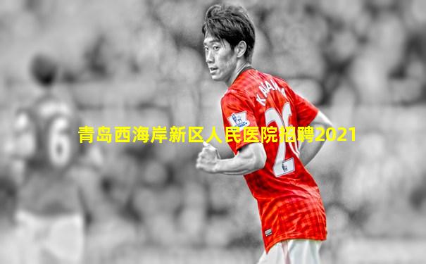 青岛西海岸新区人民医院招聘2021