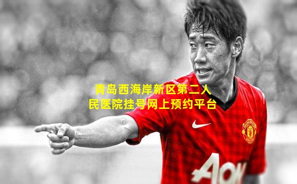 青岛西海岸新区第二人民医院挂号网上预约平台