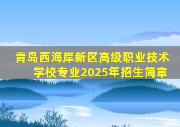 青岛西海岸新区高级职业技术学校专业2025年招生简章
