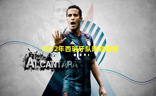 2012年西班牙队阵容篮球
