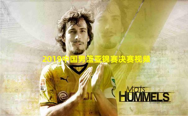 2019中国男篮亚锦赛决赛视频