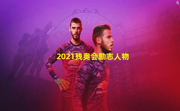 2021残奥会励志人物