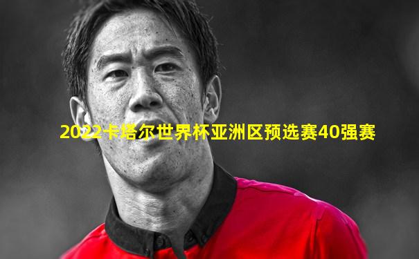 2022卡塔尔世界杯亚洲区预选赛40强赛