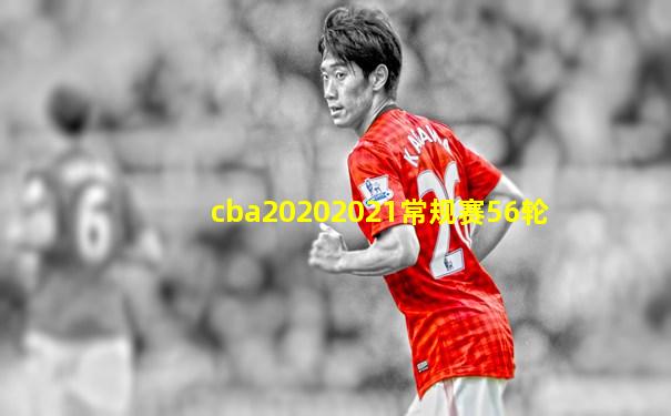 cba20202021常规赛56轮