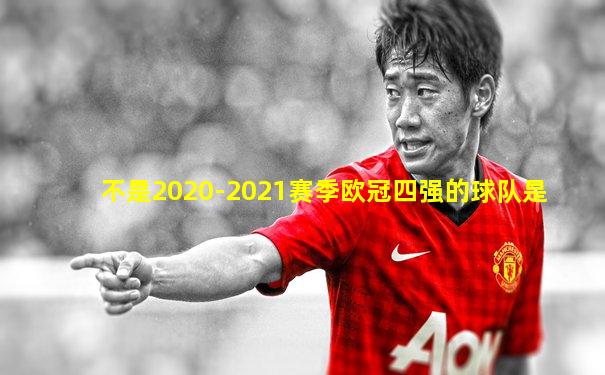 不是2020-2021赛季欧冠四强的球队是