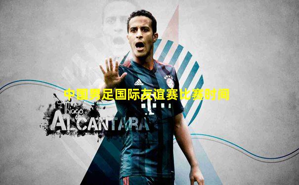 中国男足国际友谊赛比赛时间