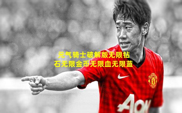 元气骑士破解版无限钻石无限金币无限血无限蓝