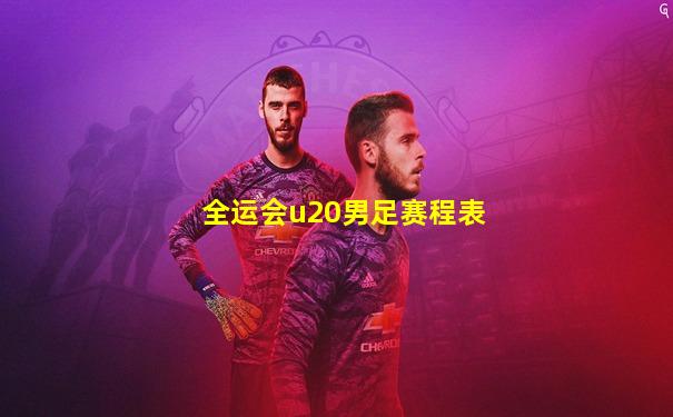 全运会u20男足赛程表