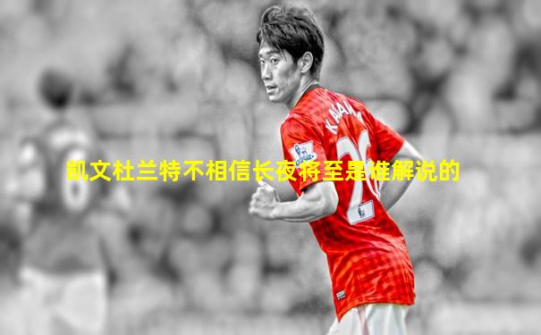 凯文杜兰特不相信长夜将至是谁解说的