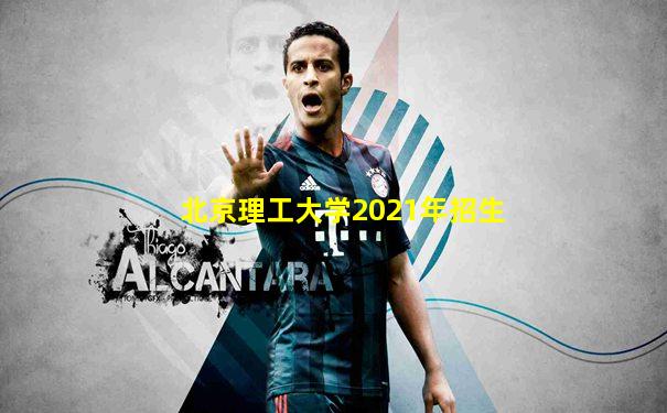北京理工大学2021年招生