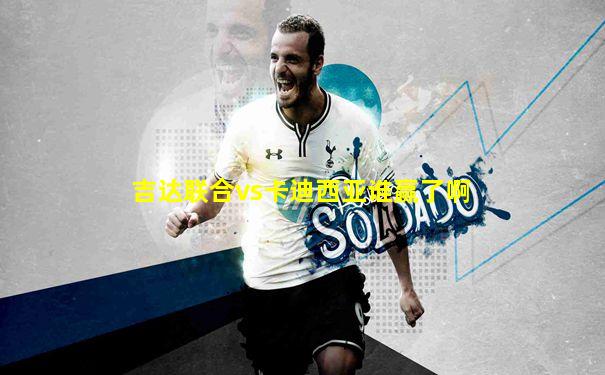 吉达联合vs卡迪西亚谁赢了啊