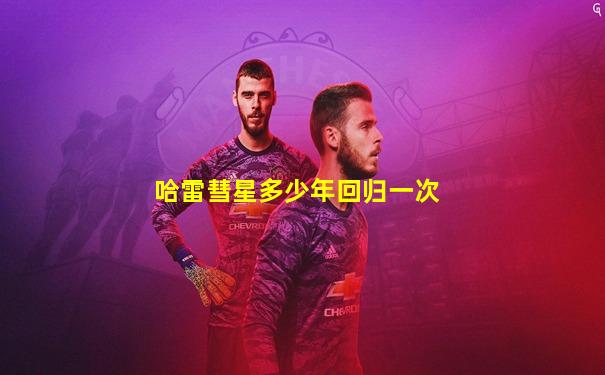 哈雷彗星多少年回归一次
