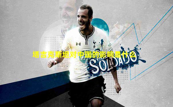 塔吉克斯坦对中国的影响是什么