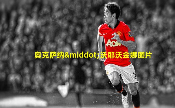 奥克萨纳·沃耶沃金娜图片