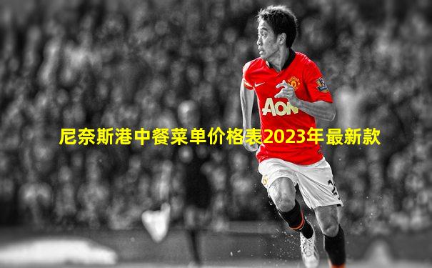 尼奈斯港中餐菜单价格表2023年最新款